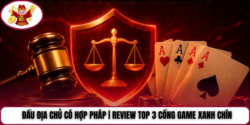 Đấu Địa Chủ Có Hợp Pháp | Review Top 3 Cổng Game Xanh Chín