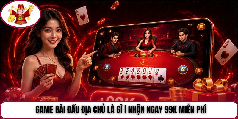 Game Bài Đấu Địa Chủ Là Gì | Nhận Ngay 99K Miễn Phí