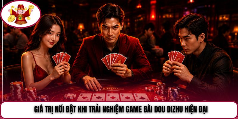 Giá trị nổi bật khi trải nghiệm game bài Dou Dizhu hiện đại