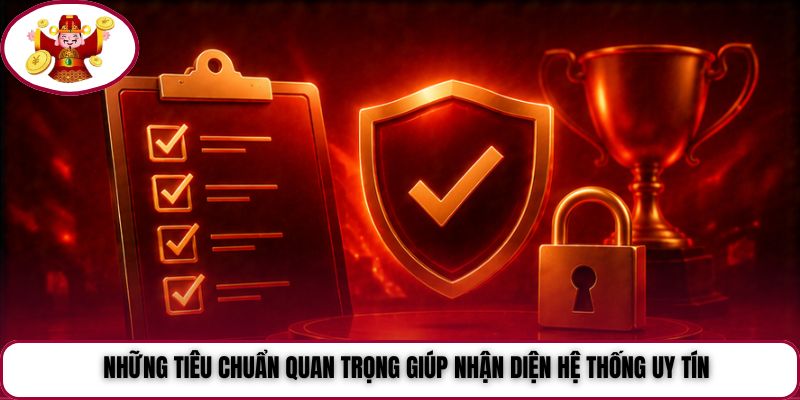 Những tiêu chuẩn quan trọng giúp nhận diện hệ thống uy tín