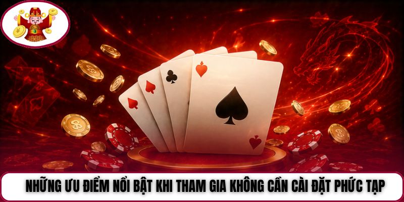 Những ưu điểm nổi bật khi tham gia không cần cài đặt phức tạp